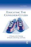 Educating the Consumer-citizen: A History of the Marriage of Schools, Advertising, and Media (Sociocultural, Political, and Historical Studies in Education)