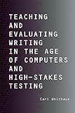 Teaching and Evaluating Writing in the Age of Computers and High-Stakes Testing