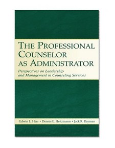 The Professional Counselor As Administrator: Perspectives On Leadership And Management Of Counseling Services Across Settings