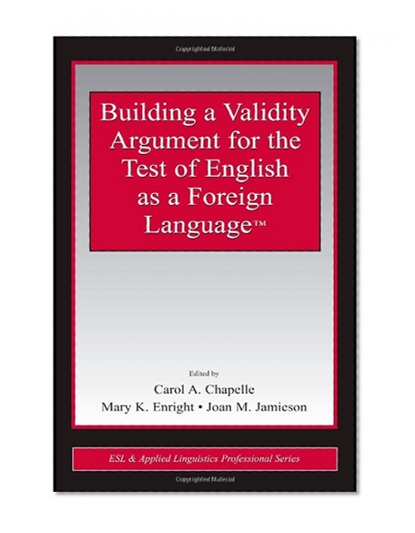 Building a Validity Argument for the Test of  English as a Foreign Language(TM) (ESL & Applied Linguistics Professional Series)