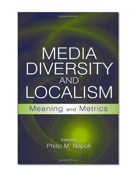 Media Diversity and Localism: Meaning and Metrics (LEA's Communication Series)