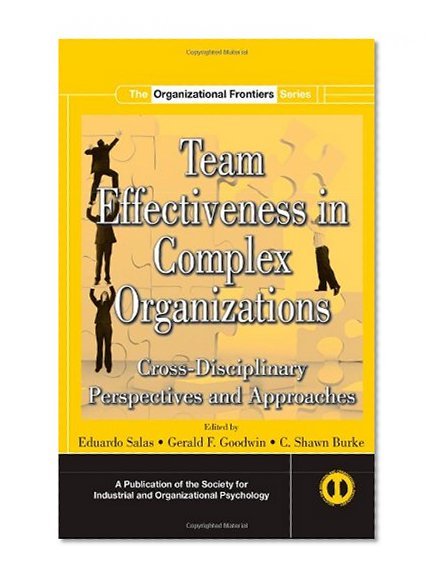 Team Effectiveness In Complex Organizations: Cross-Disciplinary Perspectives and Approaches (SIOP Organizational Frontiers Series)