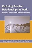 Exploring Positive Relationships at Work: Building a Theoretical and Research Foundation