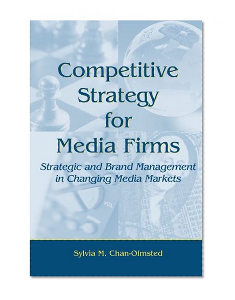 Competitive Strategy for Media Firms: Strategic and Brand Management in Changing Media Markets (Routledge Communication Series)