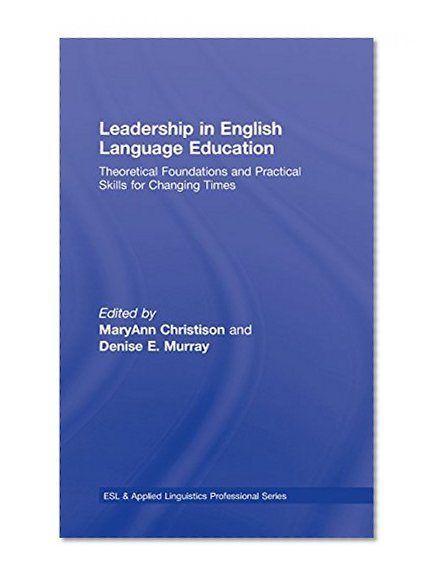 Leadership in English Language Education: Theoretical Foundations and Practical Skills for Changing Times (ESL & Applied Linguistics Professional Series)
