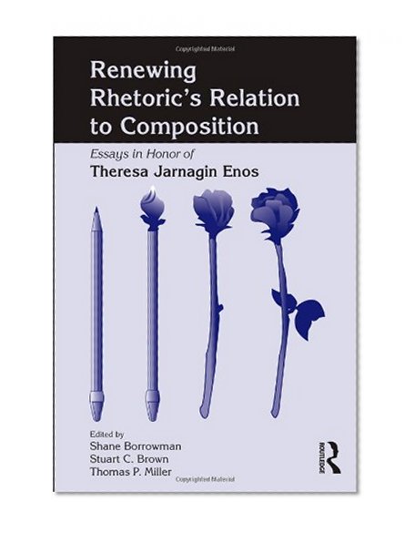 Renewing Rhetoric's Relation to Composition: Essays in Honor of Theresa Jarnagin Enos