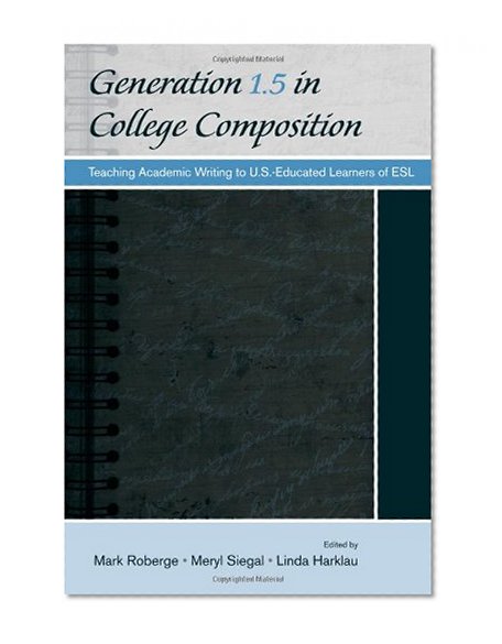 Generation 1.5 in College Composition: Teaching Academic Writing to U.S.-Educated Learners of ESL