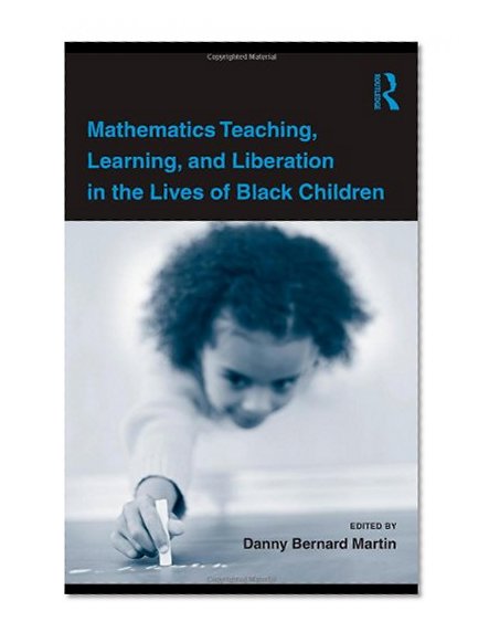 Mathematics Teaching, Learning, and Liberation in the Lives of Black Children (Studies in Mathematical Thinking and Learning Series)