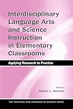 Interdisciplinary Language Arts and Science Instruction in Elementary Classrooms: Applying Research to Practice (Teaching and Learning in Science Series)