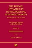 Multilevel Dynamics in Developmental Psychopathology: Pathways to the Future: The Minnesota Symposia on Child Psychology, Volume 34 (Minnesota Symposia on Child Psychology Series)