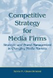 Competitive Strategy for Media Firms: Strategic and Brand Management in Changing Media Markets (Routledge Communication Series)