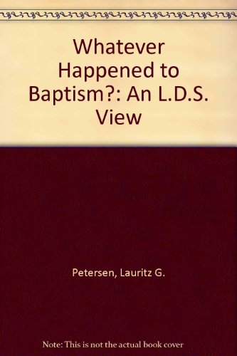 Whatever Happened to Baptism?: An L.D.S. View
