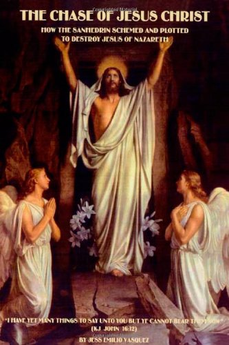 The Chase of Jesus Christ: How the Sanhedrin Schemed and Plotted to Destroy Jesus of Nazareth