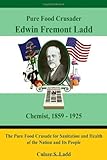 Pure Food Crusader Edwin Fremont Ladd, Chemist, 1859-1925: The Pure Food Crusade for Sanitation and Health of the Nation and Its People
