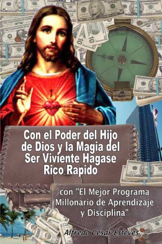 Con El Poder Del Hijo De Dios Y La Magia Del Ser Viviente Hagase Rico Rapido: Con "El Mejor Programa Millonario De Aprendizaje Y Disciplina" (Spanish Edition)