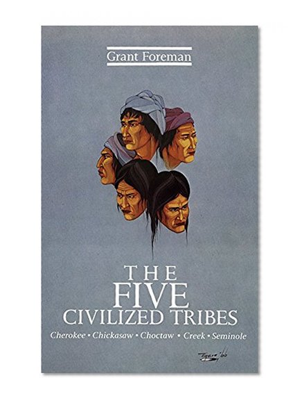 The Five Civilized Tribes: Cherokee, Chickasaw, Choctaw, Creek, Seminole (Civilization of the American Indian)