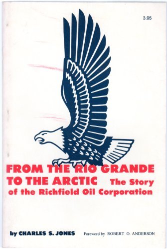 From the Rio Grande to the Arctic: Story of the Richfield Oil Corporation