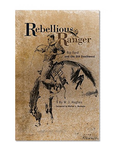 Rebellious Ranger: Rip Ford and the Old Southwest