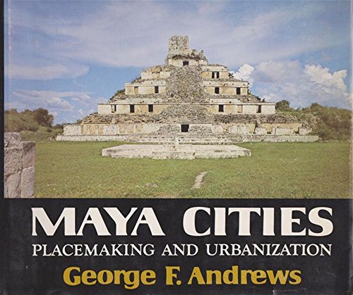 Maya Cities: Placemaking and Urbanization (The Civilization of the American Indian Series, V. 131)