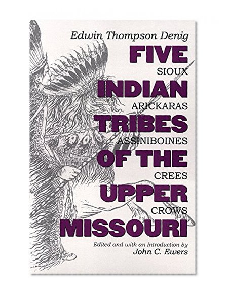 Five Indian Tribes of the Upper Missouri: Sioux, Arickaras, Assiniboines, Crees, Crows (The Civilization of the American Indian Series)
