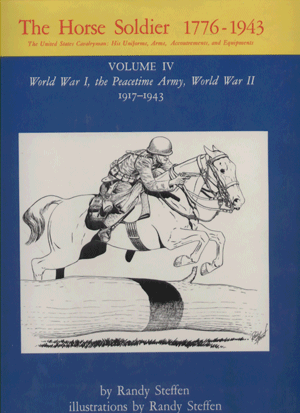 The Horse Soldier, 1776-1943: The United States Cavalryman, His Uniforms, Arms, Accoutrements, and Equipments (Volume IV: World War I, the Peacetime Army, World War II 1917-1943)