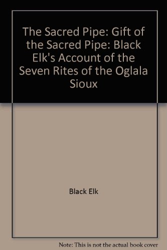 The Gift of the Sacred Pipe: Based on Black Elk's Account of the Seven Rites of the Oglala Sioux