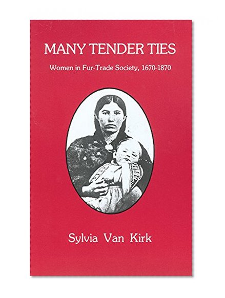 Many Tender Ties: Women in Fur-Trade Society, 1670–1870