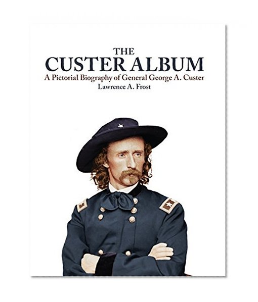 The Custer Album: A Pictorial Biography of George Armstrong Custer