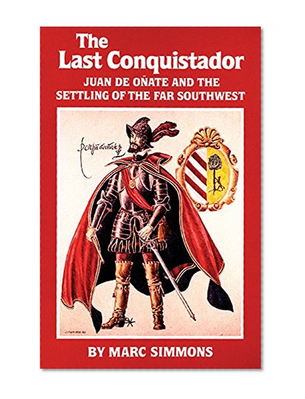 The Last Conquistador: Juan de Onate and the Settling of the Far Southwest (The Oklahoma Western Biographies)