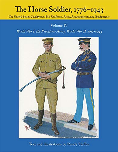 The Horse Soldier, 1776-1943: The United States Cavalryman - His Uniforms, Arms, Accoutrements, and Equipments - World War I, the Peacetime Army, World War II, 1917-1943, Vol. 4