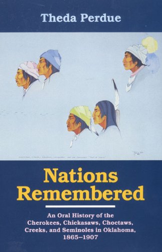 Nations Remembered: An Oral History of the Cherokee, Chickasaws, Choctaws, Creeks, and Seminoles in Oklahoma, 1865-1907