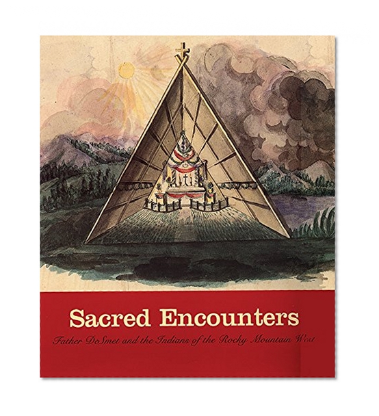 Sacred Encounters: Father De Smet and the Indians of the Rocky Mountain West