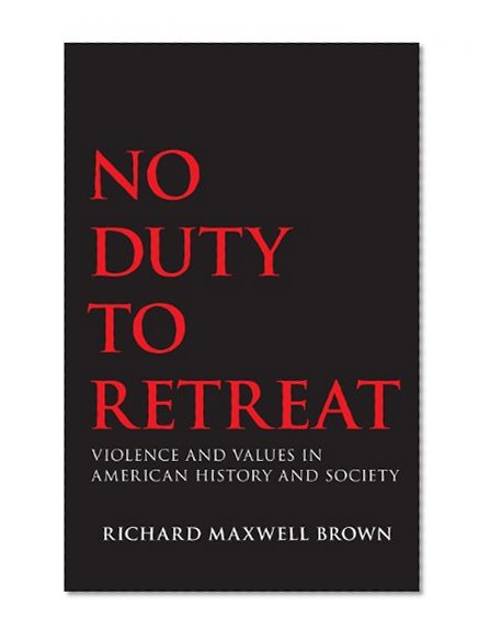 No Duty to Retreat: Violence and Values in American History and Society