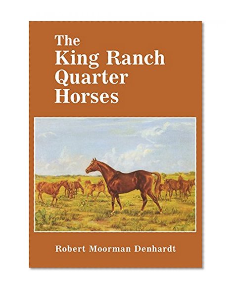The King Ranch Quarter Horses: And Something of the Ranch and the Men That Bred Them