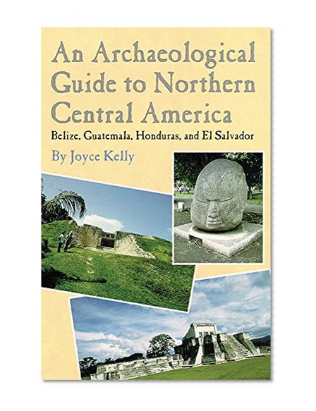 An Archaeological Guide to Northern Central America: Belize, Guatemala, Honduras, and El Salvador