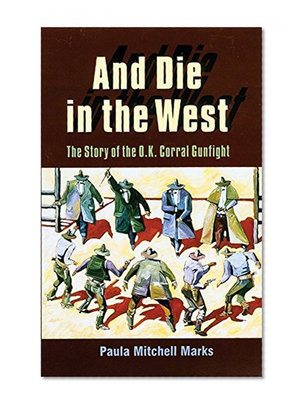 And Die in the West: The Story of the O.K. Corral Gunfight