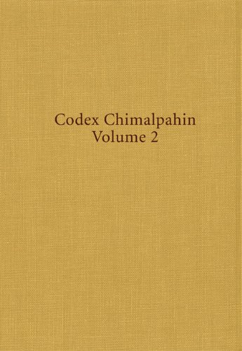 Codex Chimalpahin, Volume 2: Society and Politics in Mexico Tenochtitlan, Tlatelolco, Texcoco, Culhuacan, and Other Nahua Altepetl in Central Mexico
