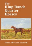 The King Ranch Quarter Horses: And Something of the Ranch and the Men That Bred Them