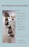 Five Years A Cavalryman Or, Sketches Of Regular Army Life On The Texas Frontier, 1866-1871 (Western Frontier Library) (Volume 62)