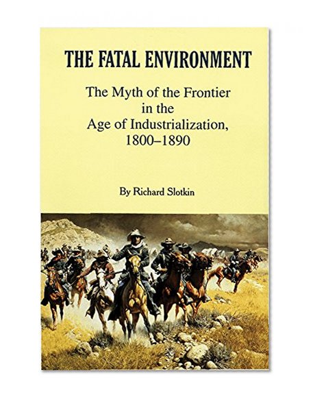The Fatal Environment: The Myth of the Frontier in the Age of Industrialization, 1800â€“1890