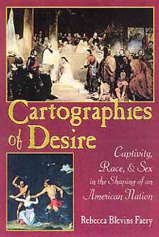Cartographies of Desire: Captivity, Race, and Sex in the Shaping of an American Nation