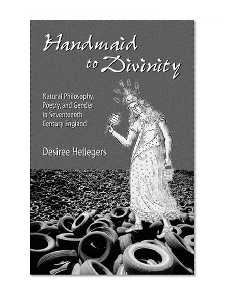 Handmaid to Divinity: Natural Philosophy, Poetry, and Gender in Seventeenth-Century England (Series for Science and Culture)