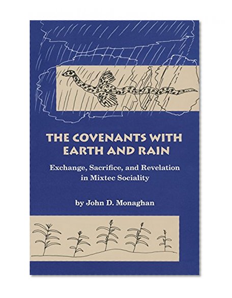 The Covenants with Earth and Rain: Exchange, Sacrifice, and Revelation in Mixtec Society (Civilization of the American Indian Series)