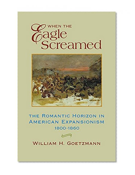 When the Eagle Screamed: The Romantic Horizon in American Expansionism, 1800â€“1860