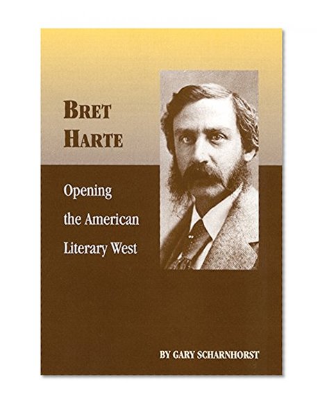Bret Harte: Opening the American Literary West (The Oklahoma Western Biographies)