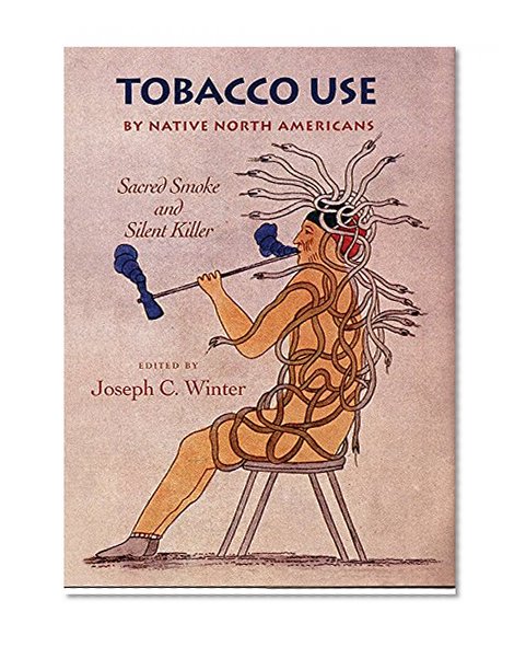 Tobacco Use by Native North Americans: Sacred Smoke and Silent Killer (The Civilization of the American Indian Series)