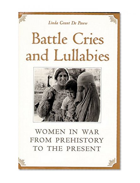 Battle Cries and Lullabies: Women in War from Prehistory to the Present