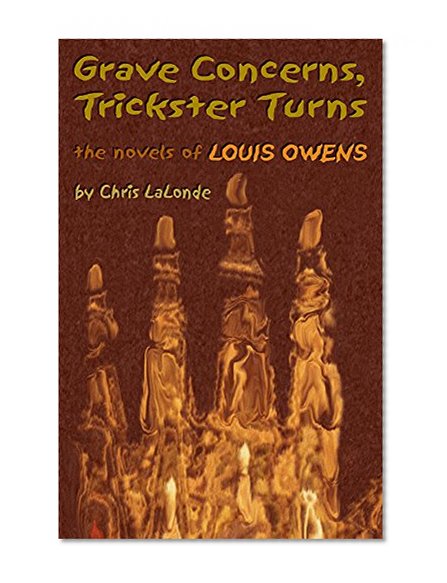 Grave Concerns, Trickster Turns: The Novels of Louis Owens (American Indian Literature and Critical Studies Series)