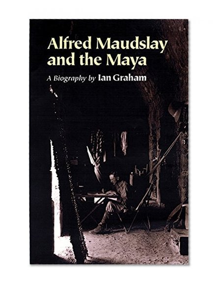 Alfred Maudslay and the Maya: A Biography