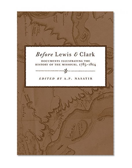 Before Lewis and Clark: Documents Illustrating the History of the Missouri, 1785â€“1804